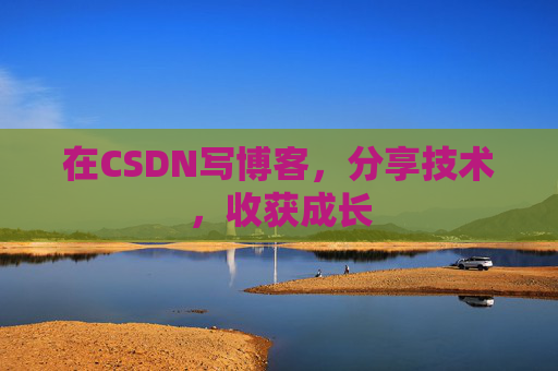 在CSDN写博客，分享技术，收获成长